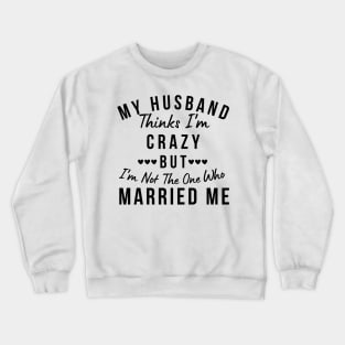 My Husband Thinks I'm Crazy, But I'm Not The One Who Married Me. Funny Sarcastic Married Couple Saying Crewneck Sweatshirt